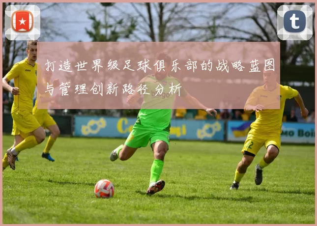 打造世界级足球俱乐部的战略蓝图与管理创新路径分析