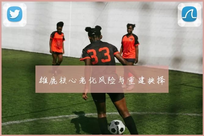 雄鹿核心老化风险与重建抉择