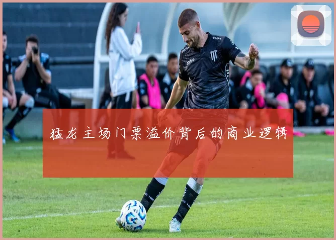 猛龙主场门票溢价背后的商业逻辑