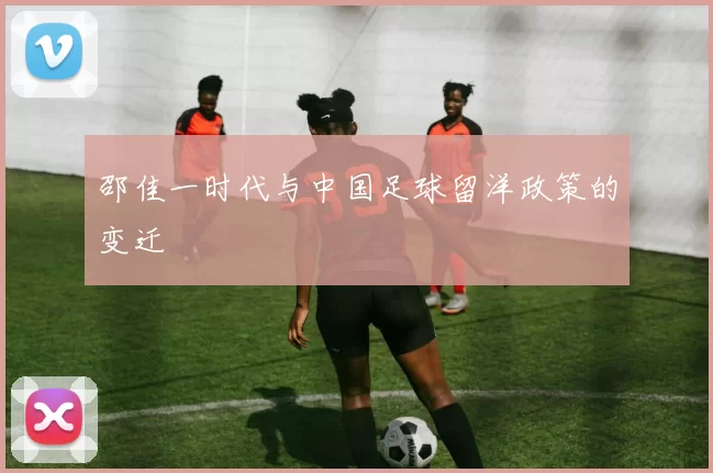 邵佳一时代与中国足球留洋政策的变迁