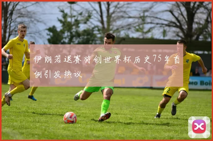 伊朗若退赛将创世界杯历史75年首例引发热议