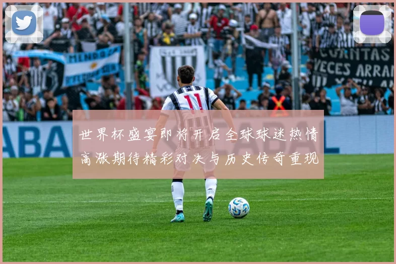 世界杯盛宴即将开启全球球迷热情高涨期待精彩对决与历史传奇重现