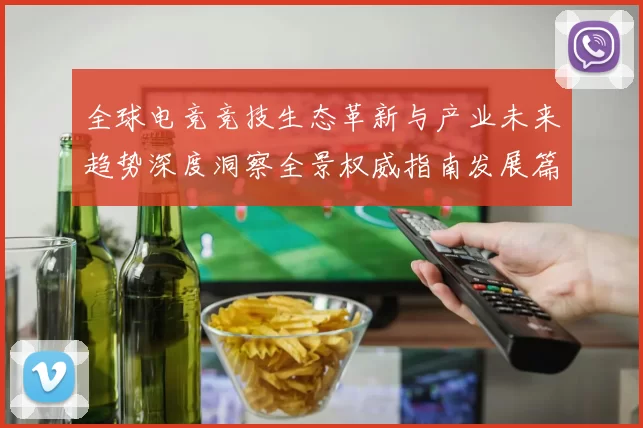 全球电竞竞技生态革新与产业未来趋势深度洞察全景权威指南发展篇
