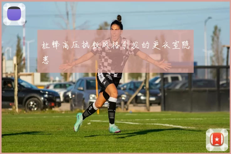杜锋高压执教风格引发的更衣室隐患